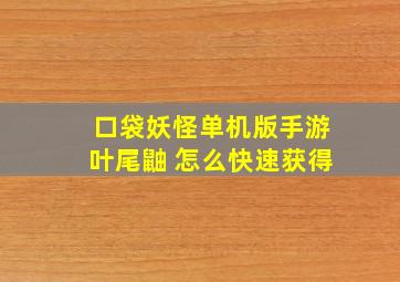 口袋妖怪单机版手游叶尾鼬 怎么快速获得